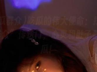 吃瓜的伟大使命：打开“17吃瓜群众”传送门，心灵和肚子都要装满瓜！