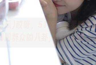 哎呀，51吃瓜苹果版果然抓到不少朝阳群众的八卦，这瓜还有点沉呢。