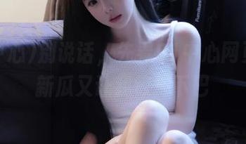 别说话，先看91中心网页！最新瓜又让我惊掉下巴