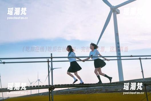 吃瓜在线亲测：完整版资源，这波真香