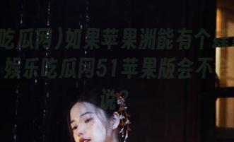如果苹果洲能有个肆意生长的瓜，娱乐吃瓜网51苹果版会不会成为传说？