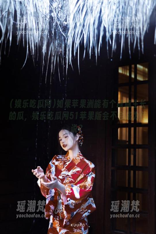 如果苹果洲能有个肆意生长的瓜，娱乐吃瓜网51苹果版会不会成为传说？