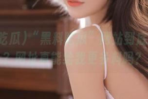 “黑料吃瓜”网站到底是个啥？网址真能给我更多料吗？